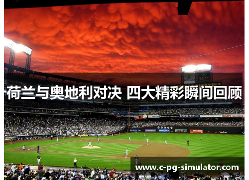 荷兰与奥地利对决 四大精彩瞬间回顾 荷兰与奥地利对决 四大精彩瞬间回顾