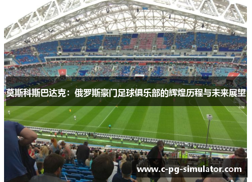 莫斯科斯巴达克：俄罗斯豪门足球俱乐部的辉煌历程与未来展望