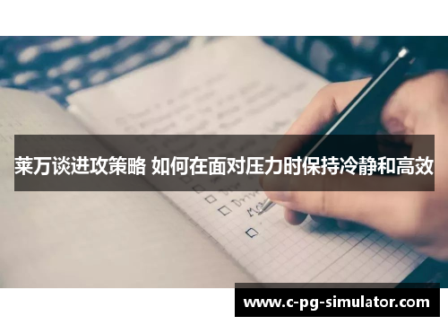 莱万谈进攻策略 如何在面对压力时保持冷静和高效 莱万谈进攻策略 如何在面对压力时保持冷静和高效