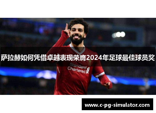 萨拉赫如何凭借卓越表现荣膺2024年足球最佳球员奖 萨拉赫如何凭借卓越表现荣膺2024年足球最佳球员奖