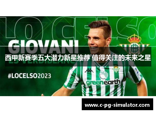 西甲新赛季五大潜力新星推荐 值得关注的未来之星 西甲新赛季五大潜力新星推荐 值得关注的未来之星
