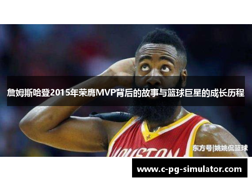 詹姆斯哈登2015年荣膺MVP背后的故事与篮球巨星的成长历程 詹姆斯哈登2015年荣膺MVP背后的故事与篮球巨星的成长历程