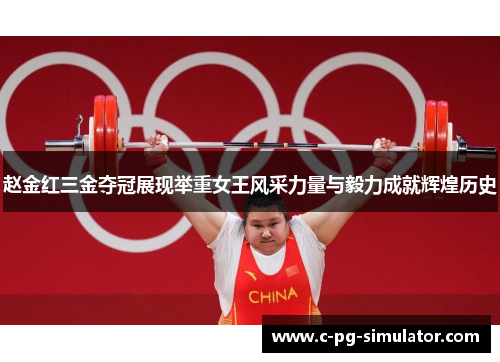 赵金红三金夺冠展现举重女王风采力量与毅力成就辉煌历史 赵金红三金夺冠展现举重女王风采力量与毅力成就辉煌历史
