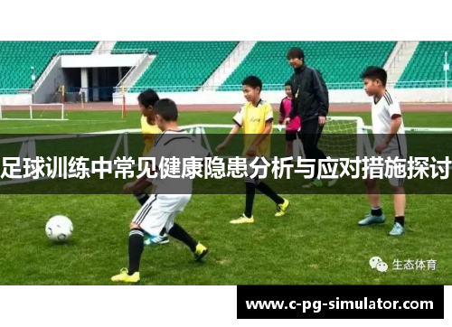 足球训练中常见健康隐患分析与应对措施探讨 足球训练中常见健康隐患分析与应对措施探讨