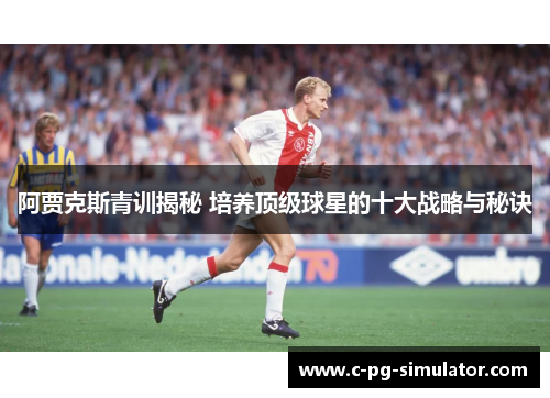 阿贾克斯青训揭秘 培养顶级球星的十大战略与秘诀 阿贾克斯青训揭秘 培养顶级球星的十大战略与秘诀
