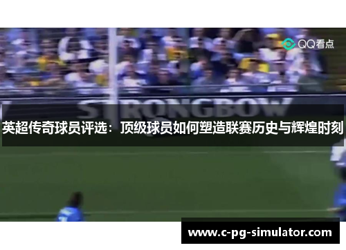 英超传奇球员评选：顶级球员如何塑造联赛历史与辉煌时刻