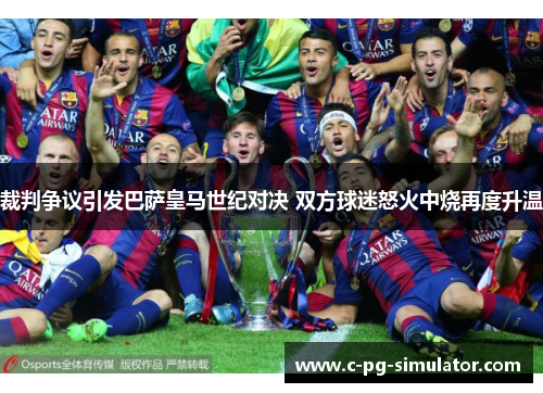 裁判争议引发巴萨皇马世纪对决 双方球迷怒火中烧再度升温