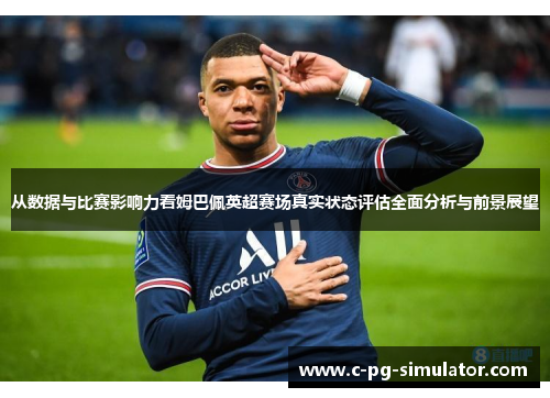 从数据与比赛影响力看姆巴佩英超赛场真实状态评估全面分析与前景展望 从数据与比赛影响力看姆巴佩英超赛场真实状态评估全面分析与前景展望