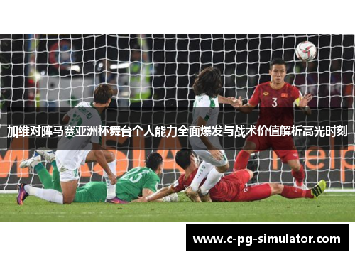 加维对阵马赛亚洲杯舞台个人能力全面爆发与战术价值解析高光时刻