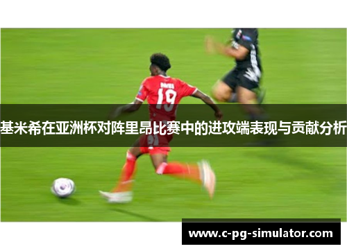基米希在亚洲杯对阵里昂比赛中的进攻端表现与贡献分析