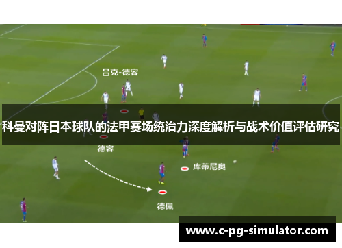 科曼对阵日本球队的法甲赛场统治力深度解析与战术价值评估研究