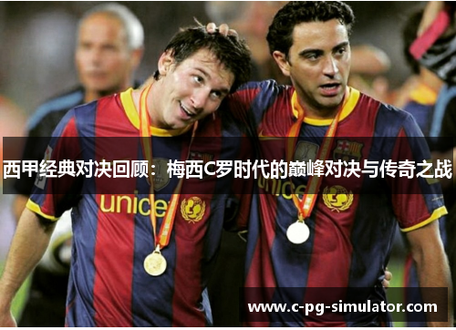 西甲经典对决回顾：梅西C罗时代的巅峰对决与传奇之战