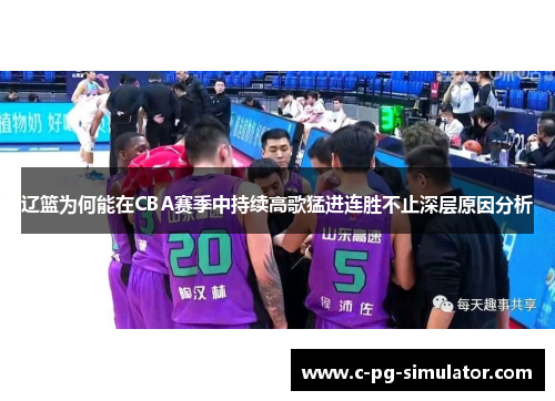 辽篮为何能在CBA赛季中持续高歌猛进连胜不止深层原因分析