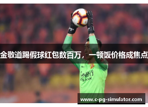 金敬道踢假球红包数百万，一顿饭价格成焦点