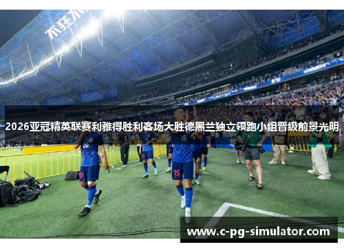 2026亚冠精英联赛利雅得胜利客场大胜德黑兰独立领跑小组晋级前景光明