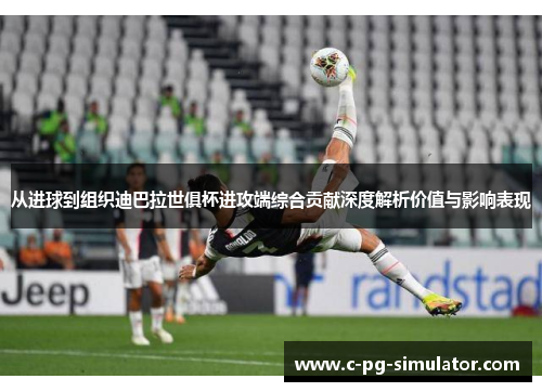 从进球到组织迪巴拉世俱杯进攻端综合贡献深度解析价值与影响表现