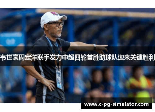 韦世豪周定洋联手发力中超四轮首胜助球队迎来关键胜利