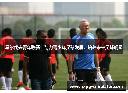 马尔代夫青年联赛：助力青少年足球发展，培养未来足球明星