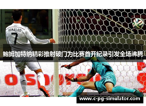 鲍姆加特纳精彩推射破门为比赛首开纪录引发全场沸腾