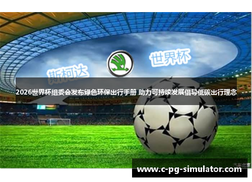 2026世界杯组委会发布绿色环保出行手册 助力可持续发展倡导低碳出行理念
