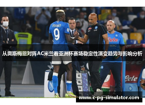 从奥斯梅恩对阵AC米兰看亚洲杯赛场稳定性演变趋势与影响分析