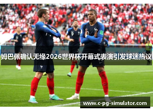姆巴佩确认无缘2026世界杯开幕式表演引发球迷热议 姆巴佩确认无缘2026世界杯开幕式表演引发球迷热议