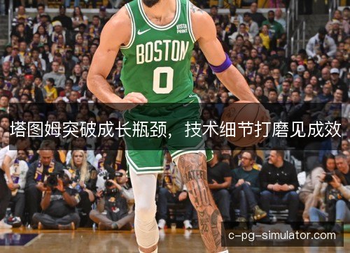 塔图姆突破成长瓶颈，技术细节打磨见成效
