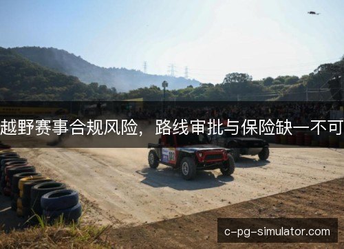 越野赛事合规风险,路线审批与保险缺一不可 越野赛事合规风险,路线审批与保险缺一不可